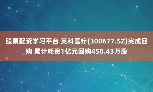 股票配资学习平台 英科医疗(300677.SZ)完成回购 累计耗资1亿元回购450.43万股