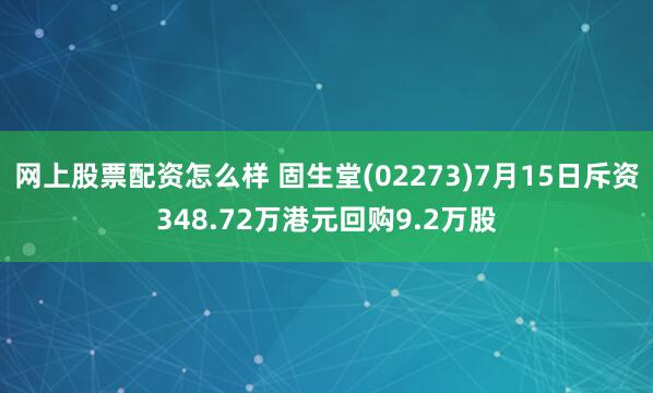 网上股票配资怎么样 固生堂(02273)7月15日斥资348.72万港元回购9.2万股