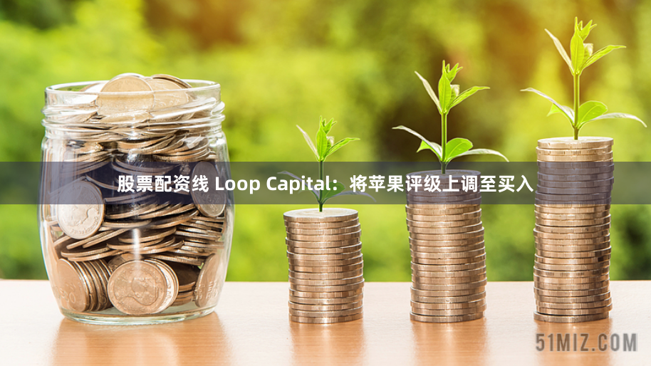 股票配资线 Loop Capital：将苹果评级上调至买入