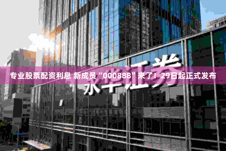 专业股票配资利息 新成员“000888”来了！29日起正式发布
