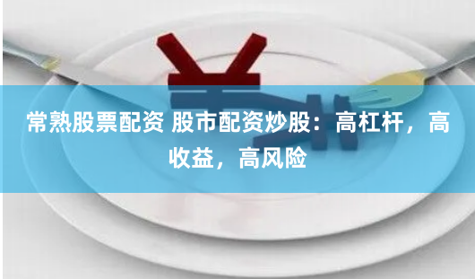 常熟股票配资 股市配资炒股：高杠杆，高收益，高风险