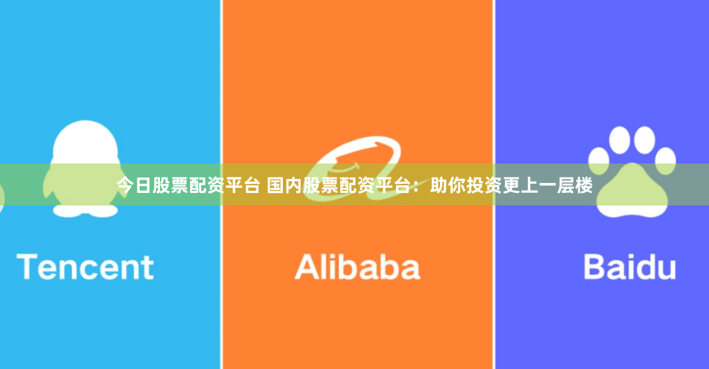 今日股票配资平台 国内股票配资平台：助你投资更上一层楼