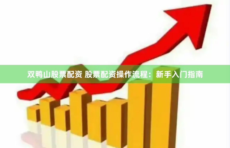 双鸭山股票配资 股票配资操作流程：新手入门指南