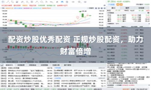 配资炒股优秀配资 正规炒股配资，助力财富倍增