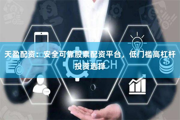 天盈配资：安全可靠股票配资平台，低门槛高杠杆投资选择