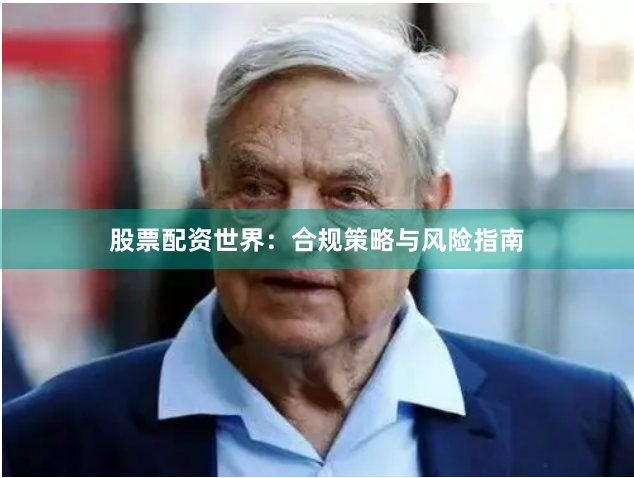 股票配资世界：合规策略与风险指南