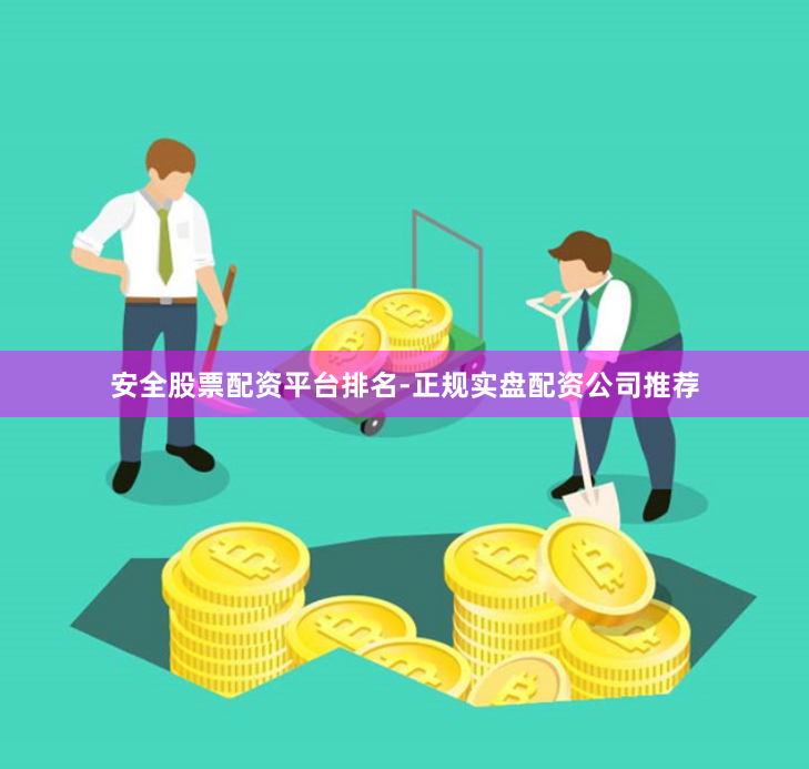 安全股票配资平台排名-正规实盘配资公司推荐