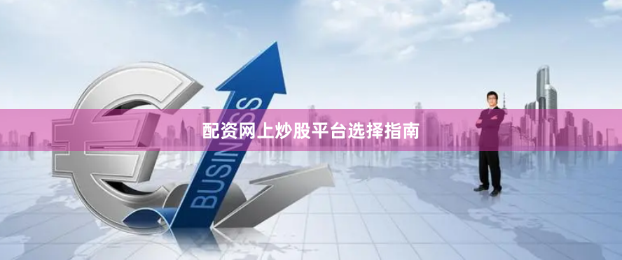 配资网上炒股平台选择指南
