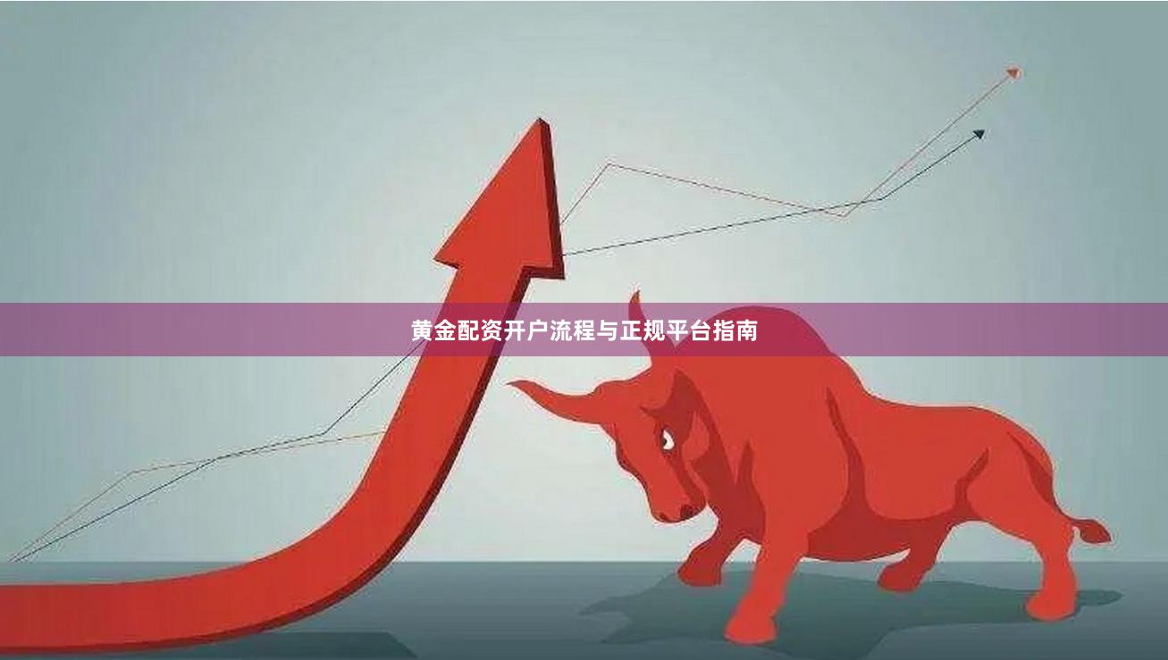 黄金配资开户流程与正规平台指南