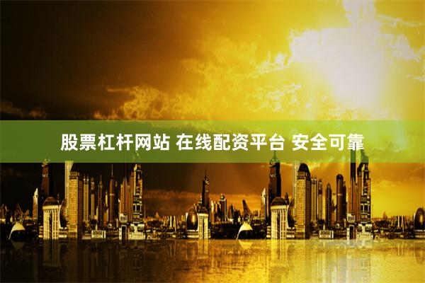 股票杠杆网站 在线配资平台 安全可靠